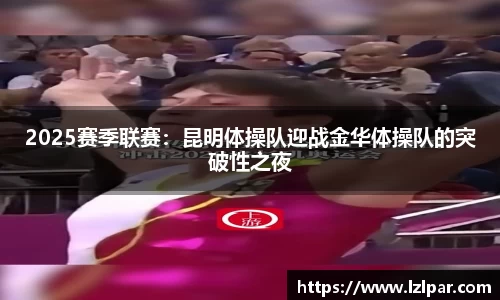 2025赛季联赛:昆明体操队迎战金华体操队的突破性之夜