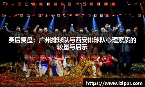 赛后复盘:广州排球队与西安排球队心理素质的较量与启示