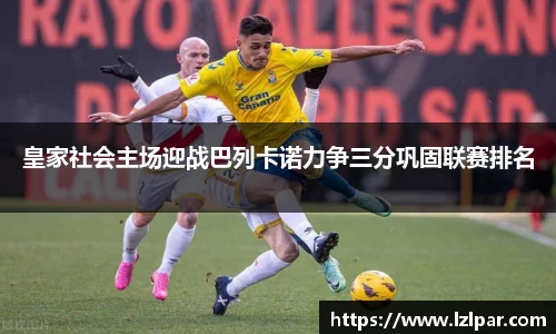 皇家社会主场迎战巴列卡诺力争三分巩固联赛排名