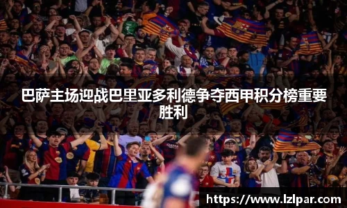 巴萨主场迎战巴里亚多利德争夺西甲积分榜重要胜利