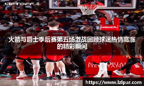 火箭与爵士季后赛第五场激战回顾球迷热情高涨的精彩瞬间