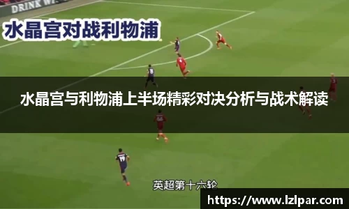 水晶宫与利物浦上半场精彩对决分析与战术解读